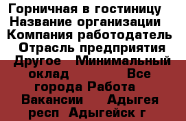 Горничная в гостиницу › Название организации ­ Компания-работодатель › Отрасль предприятия ­ Другое › Минимальный оклад ­ 18 000 - Все города Работа » Вакансии   . Адыгея респ.,Адыгейск г.